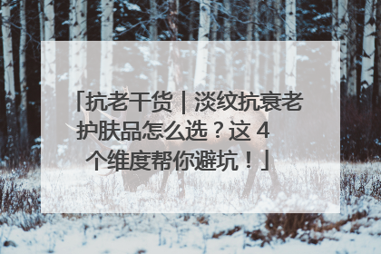 抗老干货｜淡纹抗衰老护肤品怎么选？这 4 个维度帮你避坑！