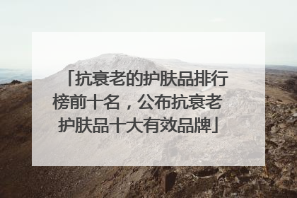 抗衰老的护肤品排行榜前十名，公布抗衰老护肤品十大有效品牌