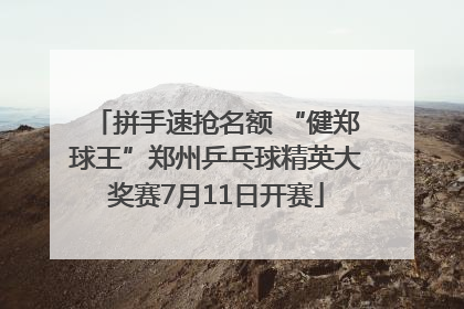 拼手速抢名额 “健郑球王”郑州乒乓球精英大奖赛7月11日开赛