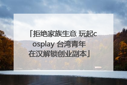 拒绝家族生意 玩起cosplay 台湾青年在汉解锁创业副本