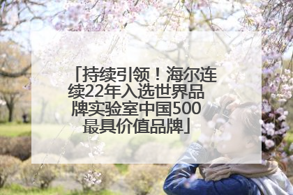持续引领！海尔连续22年入选世界品牌实验室中国500最具价值品牌