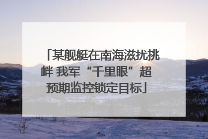 某舰艇在南海滋扰挑衅 我军“千里眼”超预期监控锁定目标