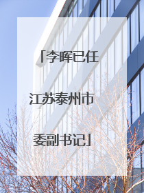 李晖已任江苏泰州市委副书记