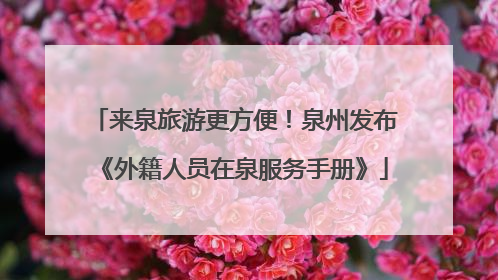 来泉旅游更方便！泉州发布《外籍人员在泉服务手册》