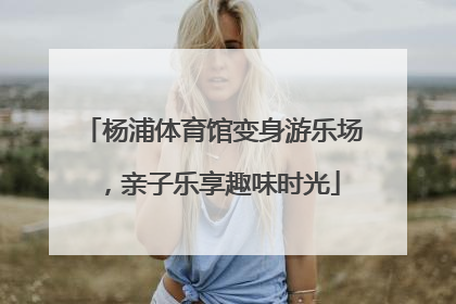 杨浦体育馆变身游乐场，亲子乐享趣味时光