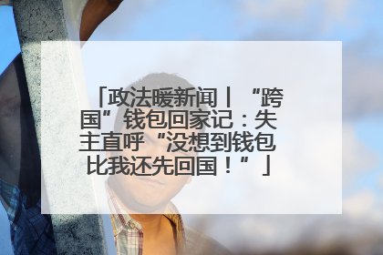 政法暖新闻丨“跨国”钱包回家记：失主直呼“没想到钱包比我还先回国！”