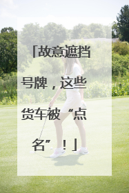 故意遮挡号牌，这些货车被“点名”！