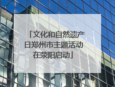 文化和自然遗产日郑州市主题活动在荥阳启动