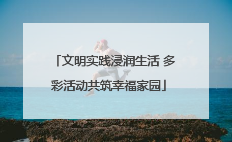 文明实践浸润生活 多彩活动共筑幸福家园
