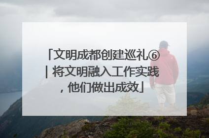 文明成都创建巡礼⑥｜将文明融入工作实践，他们做出成效