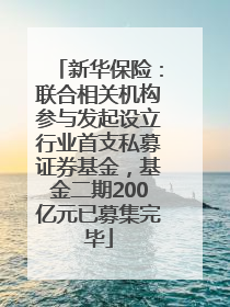 新华保险：联合相关机构参与发起设立行业首支私募证券基金，基金二期200亿元已募集完毕