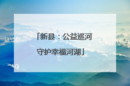 新县：公益巡河守护幸福河湖