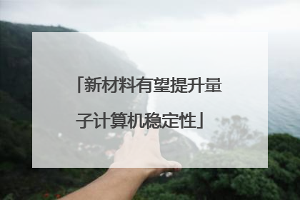 新材料有望提升量子计算机稳定性
