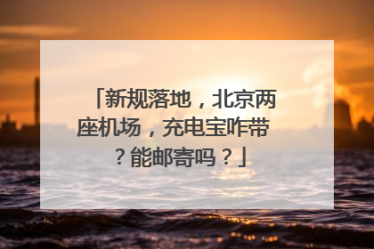 新规落地，北京两座机场，充电宝咋带？能邮寄吗？
