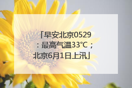 早安北京0529：最高气温33℃；北京6月1日上汛