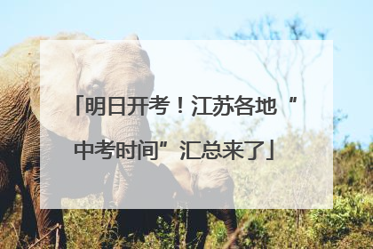 明日开考！江苏各地“中考时间”汇总来了