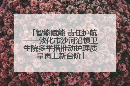 智能赋能 责任护航——敦化市沙河沿镇卫生院多举措推动护理质量再上新台阶
