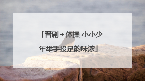 晋剧＋体操 小小少年举手投足韵味浓