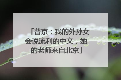 普京：我的外孙女会说流利的中文，她的老师来自北京
