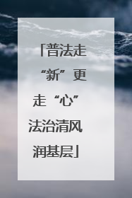 普法走“新”更走“心”法治清风润基层