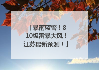 暴雨蓝警！8-10级雷暴大风！江苏最新预测！