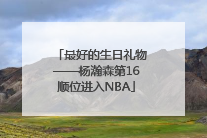 最好的生日礼物——杨瀚森第16顺位进入NBA