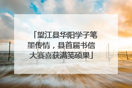 望江县华阳学子笔墨传情，县首届书信大赛喜获满笺硕果