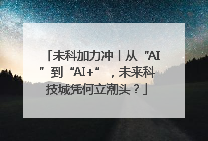 未科加力冲丨从“AI”到“AI+”，未来科技城凭何立潮头？