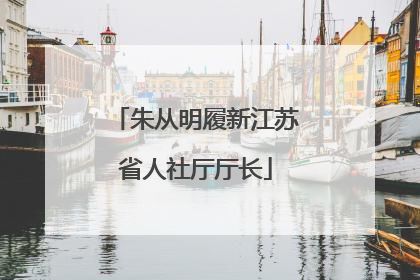 朱从明履新江苏省人社厅厅长