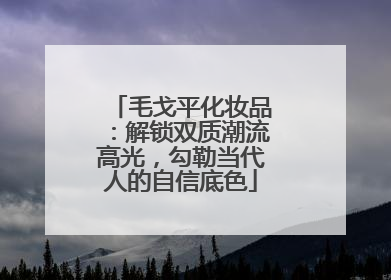 毛戈平化妆品：解锁双质潮流高光，勾勒当代人的自信底色