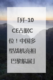 歼-10CE占据C位！中国多型战机亮相巴黎航展