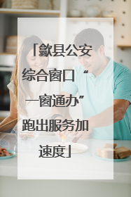 歙县公安综合窗口“一窗通办”跑出服务加速度