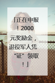 正在申报！2000元奖励金，退役军人凭“证”领取！