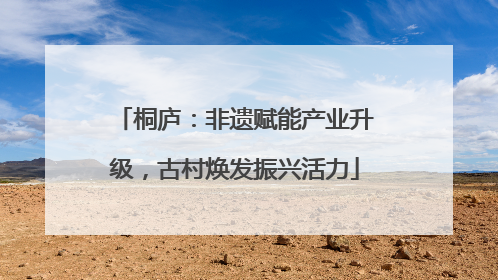 桐庐：非遗赋能产业升级，古村焕发振兴活力