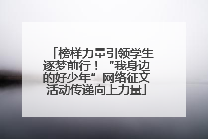 榜样力量引领学生逐梦前行！“我身边的好少年”网络征文活动传递向上力量