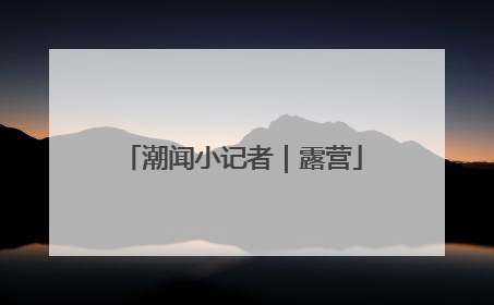 潮闻小记者｜露营