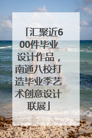 汇聚近600件毕业设计作品，南通八校打造毕业季艺术创意设计联展