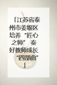 江苏省泰州市姜堰区培养“匠心之师” 奏好教师成长“四部曲”