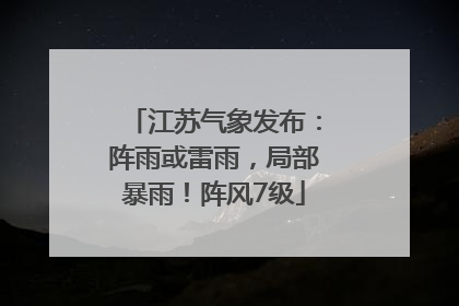 江苏气象发布：阵雨或雷雨，局部暴雨！阵风7级