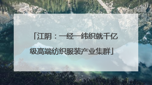 江阴：一经一纬织就千亿级高端纺织服装产业集群