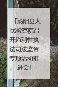 汤阴县人民检察院召开趋利性执法司法监督专项活动推进会