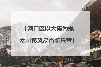 河口区以大集为媒 奏响移风易俗新乐章