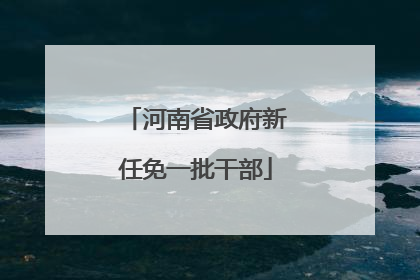 河南省政府新任免一批干部