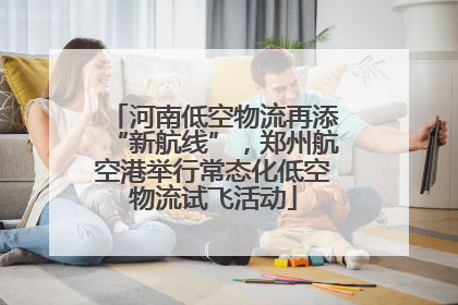 河南低空物流再添“新航线”，郑州航空港举行常态化低空物流试飞活动