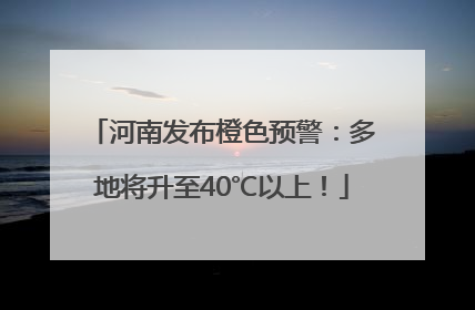 河南发布橙色预警：多地将升至40℃以上！