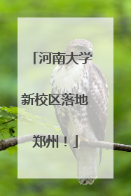 河南大学新校区落地郑州！