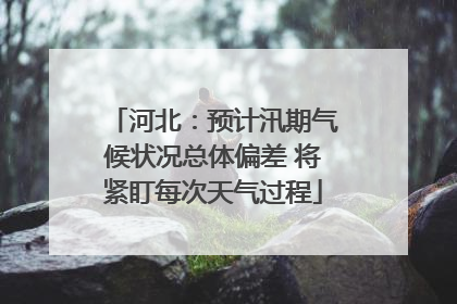 河北：预计汛期气候状况总体偏差 将紧盯每次天气过程