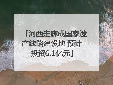 河西走廊成国家遗产线路建设地 预计投资6.1亿元