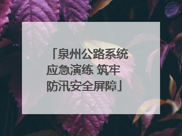 泉州公路系统应急演练 筑牢防汛安全屏障