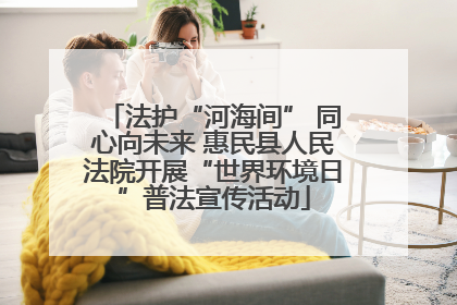 法护“河海间” 同心向未来 惠民县人民法院开展“世界环境日”普法宣传活动